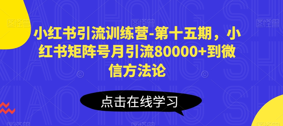 小红书引流训练营-第十五期，小红书矩阵号月引流80000+到微信方法论-易购网创