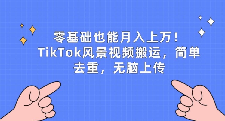 零基础也能月入上w，TikTok风景视频搬运，简单去重，无脑上传-易购网创