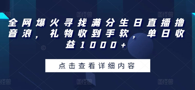 全网爆火寻找满分生日直播撸音浪，礼物收到手软，单日收益1000+-易购网创