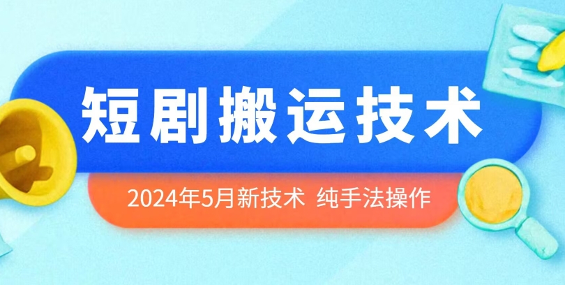 2024年5月最新的短剧搬运技术，纯手法技术操作-易购网创