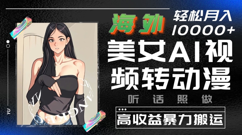海外美女AI视频转动漫，高收益暴力搬运，听话照做，轻松就有收益-易购网创