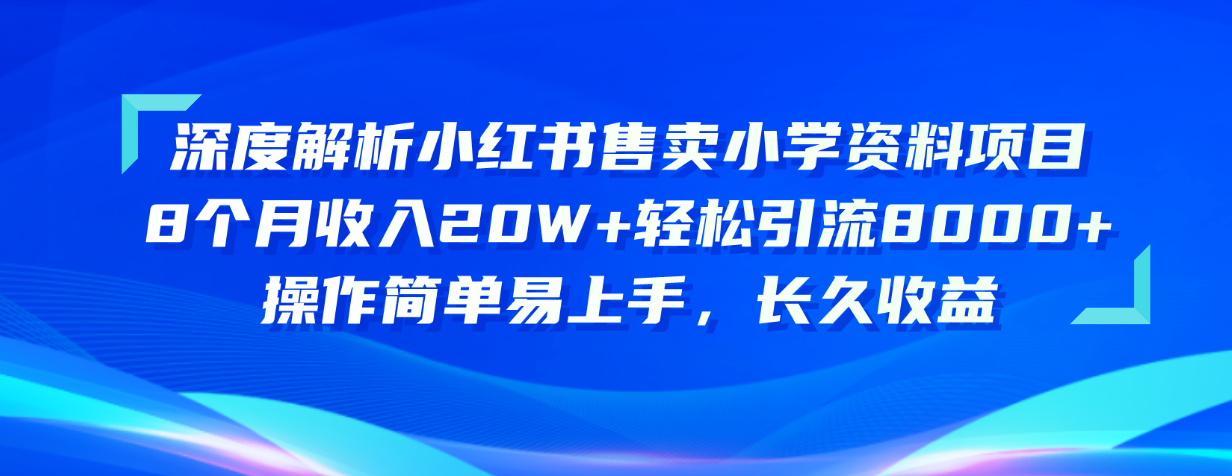 深度解析小红书售卖小学资料项目 8个月收入20W+轻松引流8000+操作简单…-易购网创