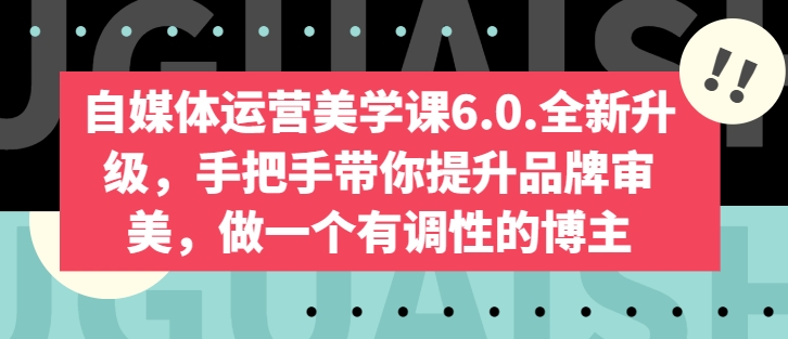 自媒体运营美学课6.0.全新升级，手把手带你提升品牌审美，做一个有调性的博主-易购网创
