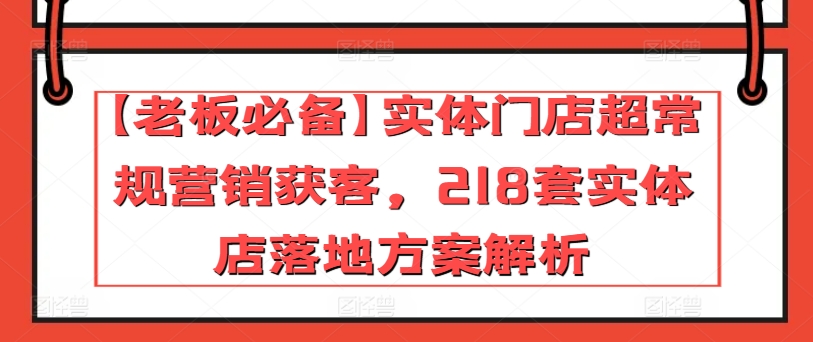 【老板必备】实体门店超常规营销获客，218套实体店落地方案解析-易购网创