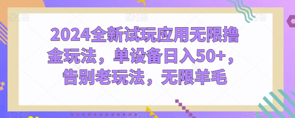 2024全新试玩应用无限撸金玩法，单设备日入50+，告别老玩法，无限羊毛-易购网创