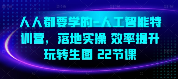 人人都要学的-人工智能特训营，落地实操 效率提升 玩转生图(22节课)-易购网创