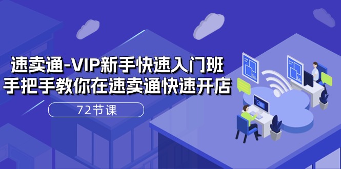 速卖通-VIP新手快速入门班，手把手教你在速卖通快速开店（72节课）-易购网创