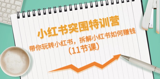 小红书突围特训营，带你玩转小红书，拆解小红书如何赚钱（11节课）-易购网创