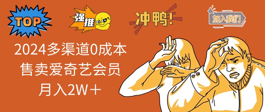 2024多渠道0成本售卖爱奇艺会员月入2W＋-易购网创