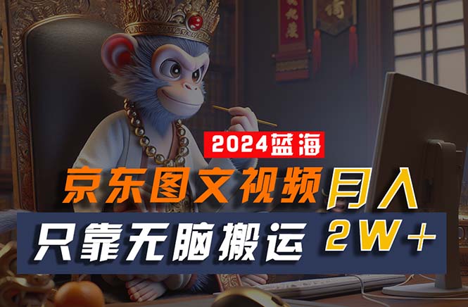2024最新蓝海项目，只靠无脑搬运，不需要剪辑，有手就会，京东图文视频…-易购网创