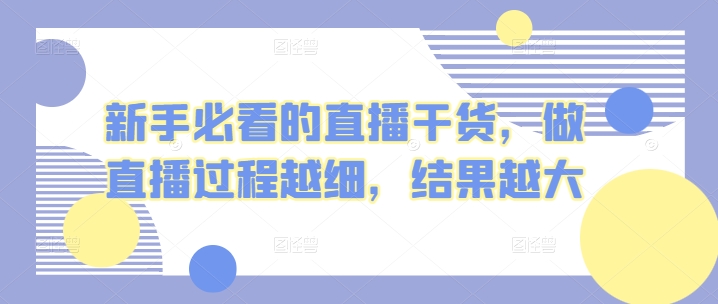 新手必看的直播干货，做直播过程越细，结果越大-易购网创