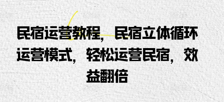 民宿运营教程，民宿立体循环运营模式，轻松运营民宿，效益翻倍-易购网创