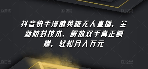 抖音快手漫威英雄无人直播，全新防封技术，解放双手真正躺赚，轻松月入万元-易购网创