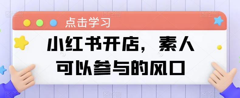 小红书开店，素人可以参与的风口-易购网创
