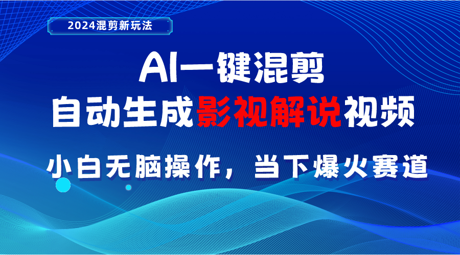 AI一键混剪，自动生成影视解说视频 小白无脑操作，当下各个平台的爆火赛道-易购网创