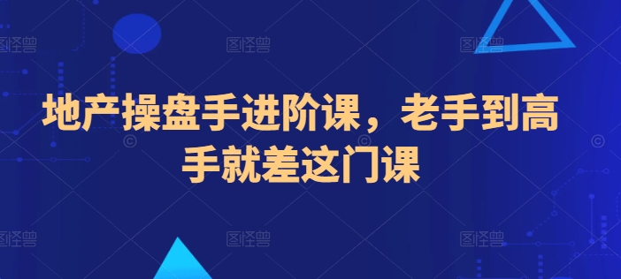 地产操盘手进阶课，老手到高手就差这门课-易购网创