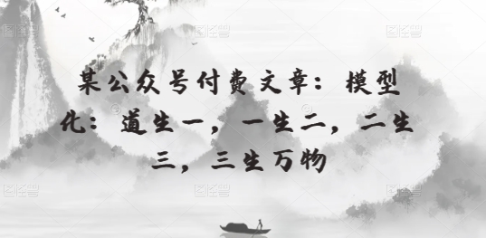 某公众号付费文章：模型化：道生一，一生二，二生三，三生万物-易购网创