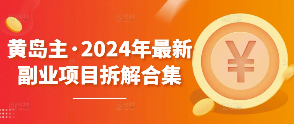 黄岛主·2024年最新副业项目拆解合集【无水印】-易购网创