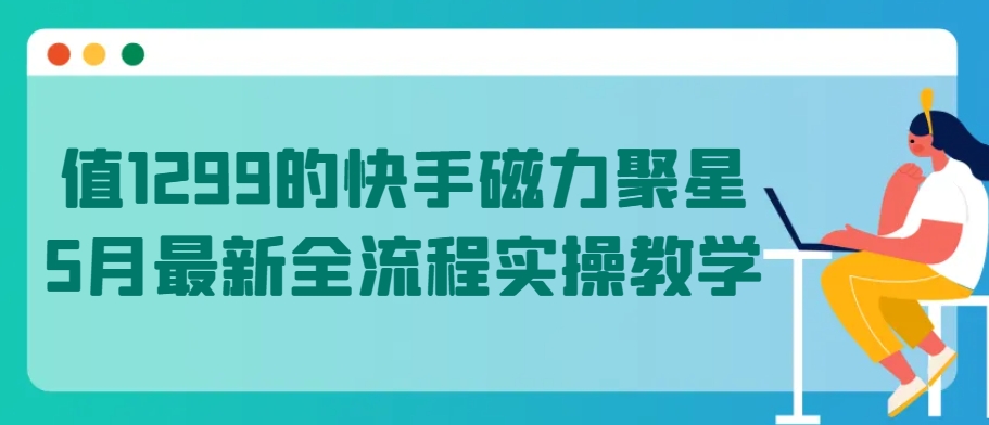 值1299的快手磁力聚星5月最新全流程实操教学-易购网创