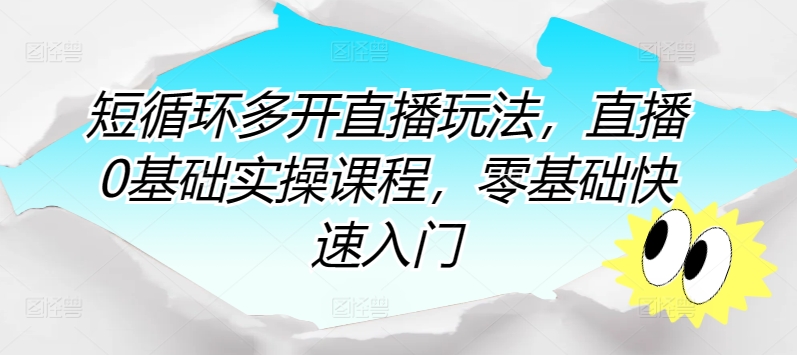 短循环多开直播玩法，直播0基础实操课程，零基础快速入门-易购网创