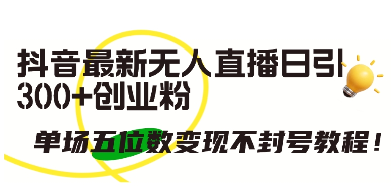 抖音最新无人直播日引300+创业粉，单场五位数变现不封号教程-易购网创