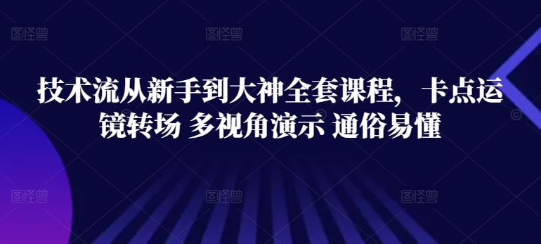 技术流从新手到大神全套课程，卡点运镜转场 多视角演示 通俗易懂-易购网创
