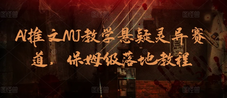 AI推文MJ教学悬疑灵异赛道，保姆级落地教程-易购网创