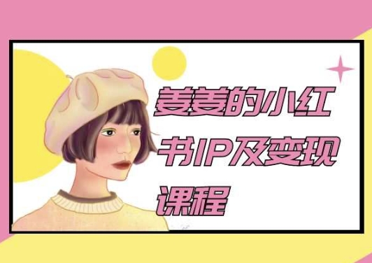 姜姜的小红书IP及变现课程，姜姜小红书2024-易购网创