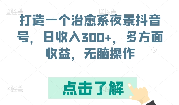 打造一个治愈系夜景抖音号，日收入300+，多方面收益，无脑操作-易购网创