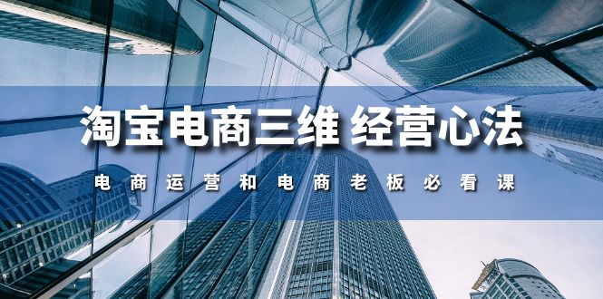 淘宝电商三维 经营心法：电商运营和电商老板必看课（59节课）-易购网创