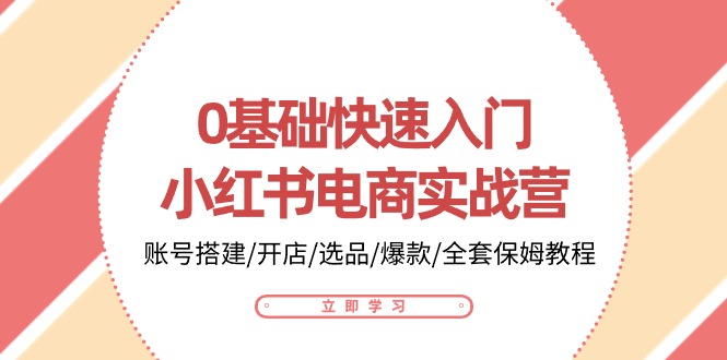 0基础快速入门-小红书电商实战营：账号搭建/开店/选品/爆款/全套保姆教程-易购网创