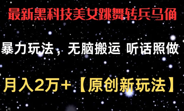 最新黑科技美女跳舞转兵马俑暴力玩法，无脑搬运 听话照做 月入2万+【原创新玩法】-易购网创