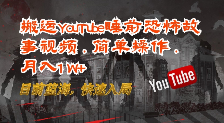 搬运YouTube睡前恐怖故事视频，简单操作，月入1W+，目前蓝海，快速入局-易购网创