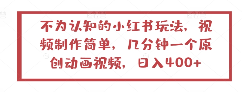 不为认知的小红书玩法，视频制作简单，几分钟一个原创动画视频，日入400+-易购网创