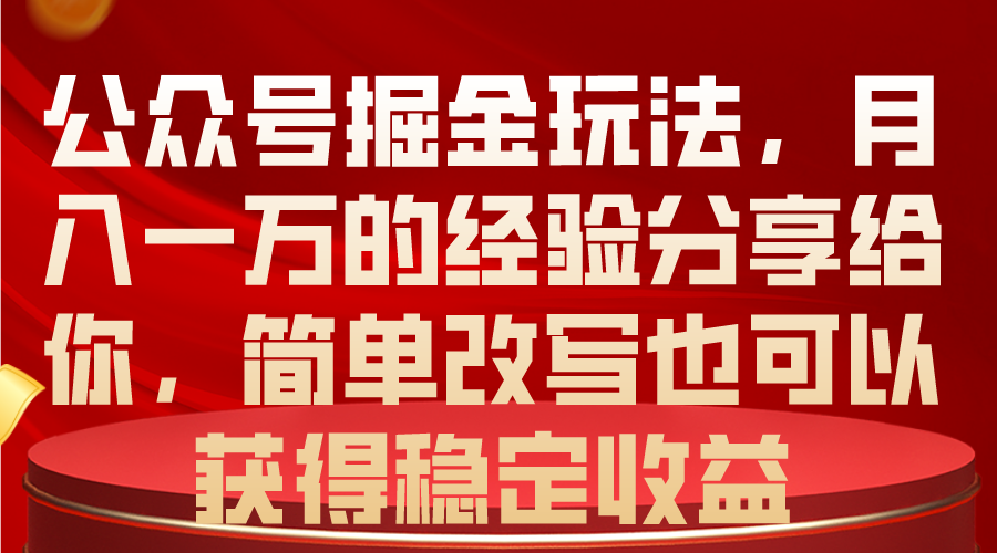 公众号掘金玩法，月入一万的经验分享给你，简单改写也可以获得稳定收益-易购网创