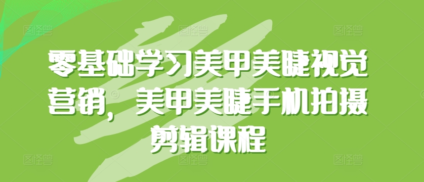 零基础学习美甲美睫视觉营销，美甲美睫手机拍摄剪辑课程-易购网创