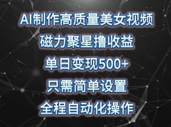 AI制作高质量美女视频，磁力聚星撸收益，单日变现500+，只需简单设置，全程自动化操作-易购网创