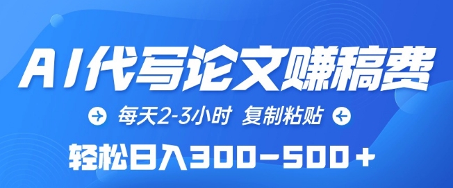 AI代写论文赚稿费，每天2-3小时，复制粘贴，轻松日入300-500+-易购网创