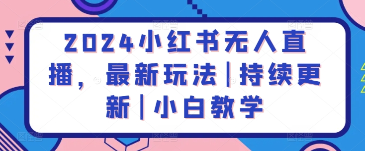 2024小红书无人直播，最新玩法|持续更新|小白教学-易购网创