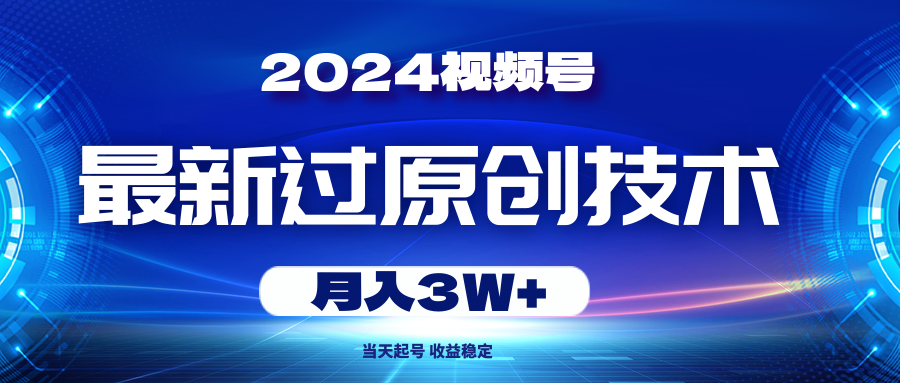 2024视频号最新过原创技术，当天起号，收益稳定，月入3W+-易购网创