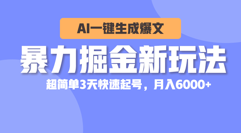 暴力掘金新玩法，AI一键生成爆文，超简单3天快速起号，月入6000+-易购网创