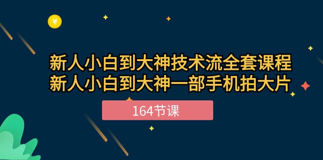 新手小白到大神-技术流全套课程，新人小白到大神一部手机拍大片-164节课-易购网创