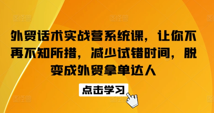 外贸话术实战营系统课，让你不再不知所措，减少试错时间，脱变成外贸拿单达人-易购网创