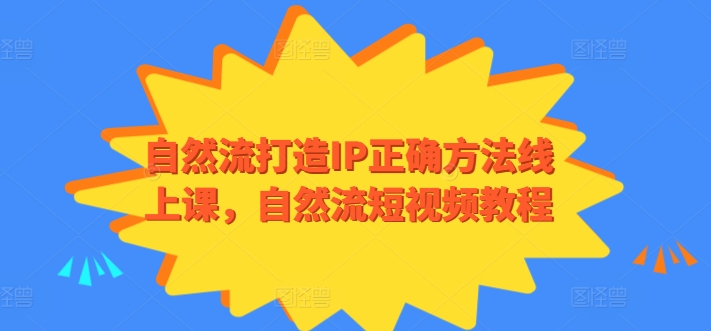 自然流打造IP正确方法线上课，自然流短视频教程-易购网创