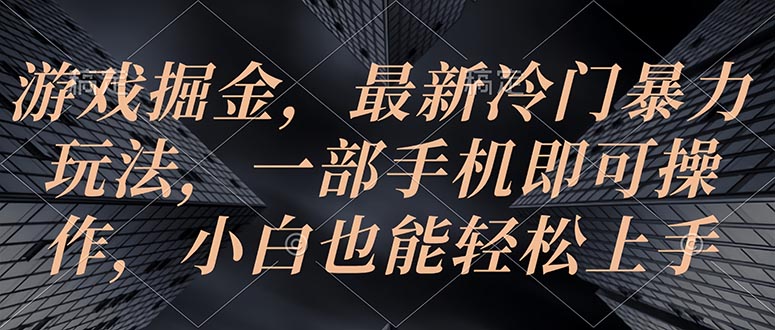 游戏掘金，最新冷门暴力玩法，一部手机即可操作，小白也能轻松上手-易购网创