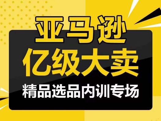 亚马逊亿级大卖-精品选品内训专场，亿级卖家分享选品成功之道-易购网创