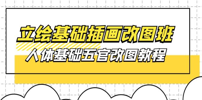 立绘基础-插画改图班【第1期】：人体基础五官改图教程- 37节视频+课件-易购网创