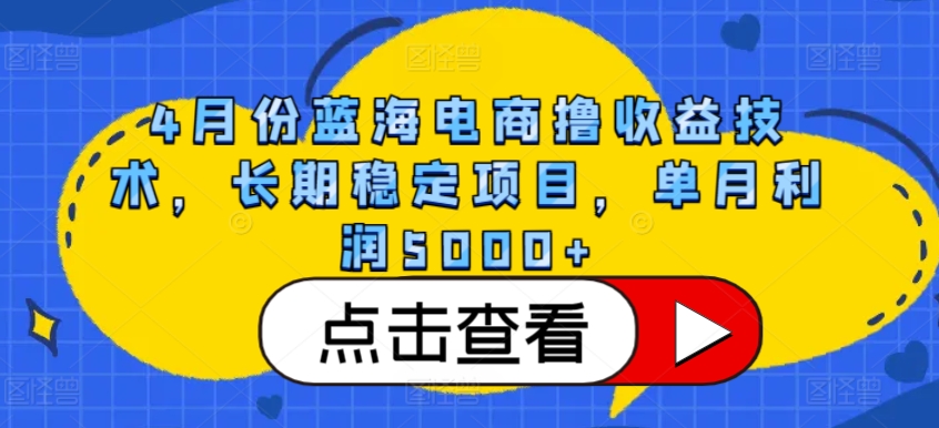 4月份蓝海电商撸收益技术，长期稳定项目，单月利润5000+-易购网创