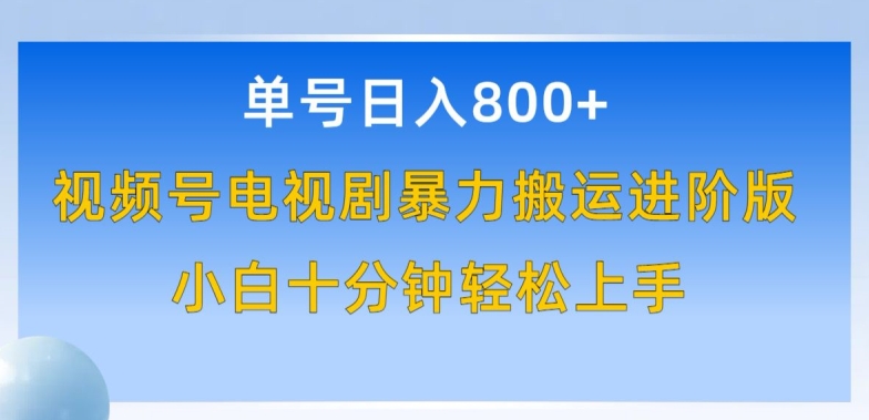 单号日赚800+，视频号电视剧暴力搬运进阶版，100%过原创，小白十分钟也能轻松入手-易购网创