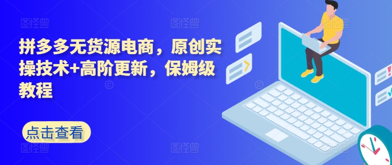 拼多多无货源电商，原创实操技术+高阶更新，保姆级教程-易购网创